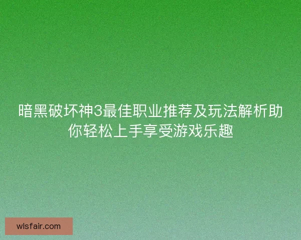 暗黑破坏神3最佳职业推荐及玩法解析助你轻松上手享受游戏乐趣