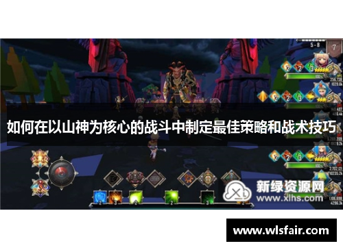 如何在以山神为核心的战斗中制定最佳策略和战术技巧
